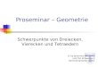 Proseminar – Geometrie © by Johannes Weckend und Tim Schweisgut Sommersemester 2003 Schwerpunkte von Dreiecken, Vierecken und Tetraedern