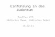 Einführung in das Judentum Treffen VII: Jüdischer Raum, Jüdisches Gebet 15.12.11