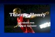 Thierry Henry Erstellt von Pascal Spitaler. Spielerbeschreibung vollst. Name: Thierry Daniel Henry vollst. Name: Thierry Daniel Henry geboren am:17.08.1977