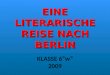 EINE LITERARISCHE REISE NACH BERLIN KLASSE 6w 2009
