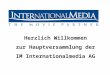 Herzlich Willkommen zur Hauptversammlung der IM Internationalmedia AG