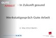 GUTE ARBEIT - In Zukunft gesund Werkstattgespr¤ch Gute Arbeit 3. Mai 2012 Berlin