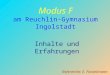 Modus F am Reuchlin-Gymnasium Ingolstadt Inhalte und Erfahrungen Referentin: E. Fackelmann