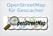 OpenStreetMap für Geocacher. Was ist OpenStreetMap? 2004 von Steve Coast in London gegründet Ziel: Erschaffung einer freien Weltkarte Finanzierung über