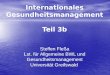 Internationales Gesundheitsmanagement Teil 3b Steffen Fleßa Lst. für Allgemeine BWL und Gesundheitsmanagement Universität Greifswald