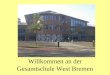 Willkommen an der Gesamtschule West Bremen. Gesamtschule Bremen West Durchgehender Bildungsgang von der 5. Klasse bis zur 10. Klasse ca. 520 Schüler 46