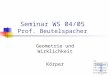 Seminar WS 04/05 Prof. Beutelspacher Geometrie und Wirklichkeit Körper Von Yelyzaveta Rabinovych Tim Schweisgut Christoph Puhl Dirk Woitaschek