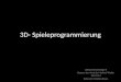 3D- Spieleprogrammierung Softwaretechnologie II Dozent: Herr Prof. Dr. Manfred Thaller WS 13/14 Referent: Christian Braun