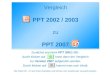 Vergleich PPT 2002 / 2003 zu PPT 2007 Zunächst erscheint PPT 2002 / 03 - durch klicken auf kann dann der Vergleich zur Version 2007 aufgerufen werden