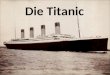 Die Titanic. Schiffstyp:Passagierdampfer Verdrängung:53.147 t Länge:269,04 m Breite:28,19 m Schiffsantrieb:3 Propeller 2Vierzylinder- Kolbendampfmas chinen,