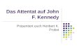 Das Attentat auf John F. Kennedy Präsentiert euch Heribert K. Probst