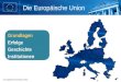 © Europäische Kommission 2010 Die Europäische Union Grundlagen Erfolge Geschichte Institutionen