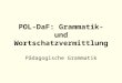 POL-DaF: Grammatik- und Wortschatzvermittlung P¤dagogische Grammatik