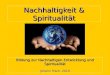 Nachhaltigkeit & Spiritualität Bildung zur Nachhaltigen Entwicklung und Spiritualität Johann Hisch, 2010