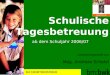 Schulische Tagesbetreuung ab dem Schuljahr 2006/07 zusammengestellt von Mag. Andreas Schatzl