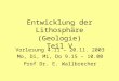 Entwicklung der Lithosphäre (Geologie) Teil V Vorlesung 4.11 – 20.11. 2003 Mo, Di, Mi, Do 9.15 – 10.00 Prof Dr. E. Wallbrecher