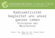Radioaktivität begleitet uns unser ganzes Leben Prinzipien der Messtechnik Autor: Ing. Mag.rer.nat. Ewald Grohs Bakk.rer.nat