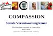 COMPASSION Soziale Verantwortung lernen Ein Ganzjahresprojekt in Unterricht und Praxis Gymnasium und ORG St. Ursula - Salzburg