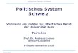1 Politisches System Schweiz Andreas Ladner Politisches System Schweiz Vorlesung am Institut für Öffentliches Recht der Universität Bern Parteien Prof