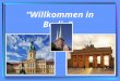 Willkommen in Berlin. Deutschland liegt im Zentrum Europa Deutschland besteht aus 16 Bundesländern. Deutschland zählt rund 82 Millionen Einwohner