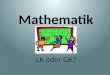 Mathematik LK oder GK?. Gliederung Allgemeine Vorgaben Mathematik im Abitur 2017 Themen in der Oberstufe (LK – GK) Beispielaufgaben