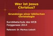 Wer ist Jesus Christus? Grundzüge einer biblischen Christologie Kurzbibelschule des WCB Forggensee 2014 Referent: Dr. Markus Liebelt