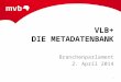 VLB+ DIE METADATENBANK Branchenparlament 2. April 2014 1