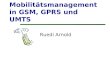 Mobilitätsmanagement in GSM, GPRS und UMTS Ruedi Arnold
