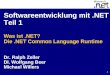 1 Softwareentwicklung mit.NET Teil 1 Was ist.NET? Die.NET Common Language Runtime Dr. Ralph Zeller DI. Wolfgang Beer Michael Willers