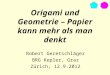 Origami und Geometrie – Papier kann mehr als man denkt Robert Geretschläger BRG Kepler, Graz Zürich, 12.9.2012