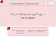 Ruby Refactoring Plug-In für Eclipse Präsentation Diplomarbeit Team:Lukas Felber Thomas Corbat Mirko Stocker Betreuung:Prof. Peter Sommerlad Experte:Dr