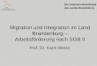 Die Integrationsbeauftragte des Landes Brandenburg Migration und Integration im Land Brandenburg – Arbeitsförderung nach SGB II Prof. Dr. Karin Weiss