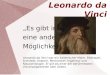Leonardo da Vinci Es gibt immer eine andere Möglichkeit! Leonardo da Vinci war ein italienischer Maler, Bildhauer, Architekt, Anatom, Mechaniker, Ingenieur