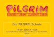 Die PILGRIM-Schule HR Dr. Johann Hisch Geschäftsführer des Vereins der Freunde der PILGRIM-Schule 1PILGRIM-Schule