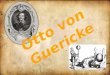Otto von Guericke war ein deutscher Politiker, Jurist, N aturwissenschaftler, Physiker, Er finder und auch Bürgermeister. Er war am 30. November 1602