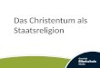Das Christentum als Staatsreligion. Konstnatin I. 27. Februar zwischen 270 und 288 in Naissus, 22. Mai 337 in Anchyrona