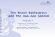 The Enron Bankruptcy and the Baa-Aaa Spread Makroökonomie II SoSe 2004 Professor Dr. Paul Bernd Spahn Dipl.-Volkswirt Jan Werner Philipp Gutmann, Ines