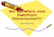 Wie mache ich eine PowerPoint Präsentation??! Einführung