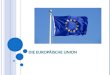 D IE E UROPÄISCHE U NION. G LIEDERUNG Die Entstehung der EU Schuman-Plan Geschichtliche Eckdaten Das Politische System der EU Die EU als Wertegemeinschaft