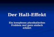 Der Hall-Effekt Ein komplexes physikalisches Problem mal ganz einfach erklärt