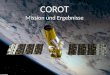 COROT Mission und Ergebnisse. Corot 1.Corot – das Weltraumteleskop 2.Detektionsmethoden 3.Ergebnisse: i.Stellare Seismologie ii.Extrasolare Planeten und