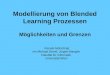 Modellierung von Blended Learning Prozessen Möglichkeiten und Grenzen Renate Motschnig mit Michael Derntl, Jürgen Mangler Fakultät für Informatik, Universität