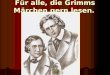 Für alle, die Grimms Märchen gern lesen.. Wilhelm Grimm (1786 - 1859) und Jacob Grimm (1785 - 1863) sind die bekannten Herausgeber der Kinder- und Hausmärchen