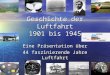 Geschichte der Luftfahrt 1901 bis 1945 Eine Präsentation über 44 faszinierende Jahre Luftfahrt