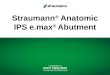 Straumann ® Anatomic IPS e.max ® Abutment. STRAUMANN 2 Education Führende Kompetenz in ergänzenden Bereichen: Keramik & Implantate Synergie von technologischem