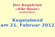 Kegelabend am 21. Februar 2012 Der Kegelclub »Alle Neun« pr¤sentiert:
