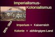 Imperialismus- Kolonialismus Imperium Kolonie = Kaiserreich = abh¤ngiges Land 1870 - 1914