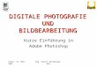 Krems, 19. März 2007Mag. Gernot Blieberger, MAS DIGITALE PHOTOGRAFIE UND BILDBEARBEITUNG Kurze Einführung in Adobe Photoshop