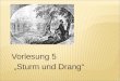 Vorlesung 5 Sturm und Drang. Sturm und Drang bezeichnet die Epoche von 1767 bis 1785 benannt nach dem gleichnamigen Drama von F.M.Klinger (1776) auch