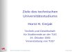 Ziele des technischen Universitätsstudiums H.C.24.10.03 Ziele des technischen Universitätsstudiums Horst H. Cerjak Technik und Gesellschaft für Studierende